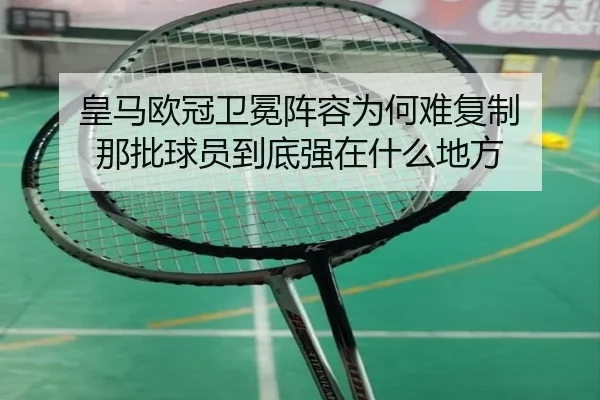 皇马欧冠卫冕阵容为何难复制 那批球员到底强在什么地方